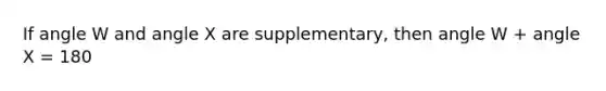 If angle W and angle X are supplementary, then angle W + angle X = 180