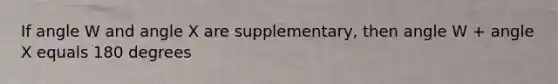 If angle W and angle X are supplementary, then angle W + angle X equals 180 degrees