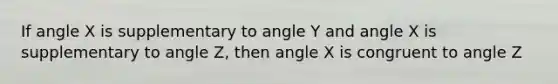 If angle X is supplementary to angle Y and angle X is supplementary to angle Z, then angle X is congruent to angle Z