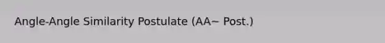 Angle-Angle Similarity Postulate (AA~ Post.)