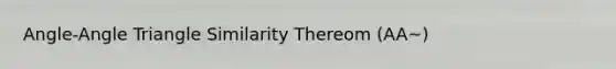 Angle-Angle Triangle Similarity Thereom (AA~)