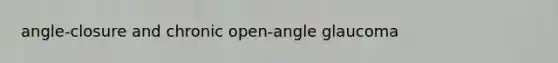 angle-closure and chronic open-angle glaucoma