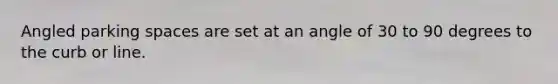 Angled parking spaces are set at an angle of 30 to 90 degrees to the curb or line.