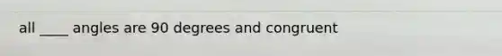 all ____ angles are 90 degrees and congruent