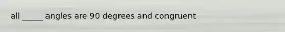 all _____ angles are 90 degrees and congruent