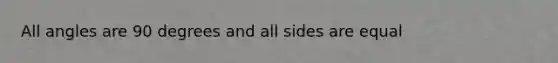 All angles are 90 degrees and all sides are equal