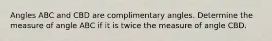 Angles ABC and CBD are complimentary angles. Determine the measure of angle ABC if it is twice the measure of angle CBD.