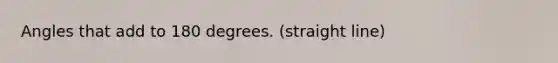 Angles that add to 180 degrees. (straight line)
