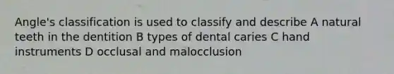 Angle's classification is used to classify and describe A natural teeth in the dentition B types of dental caries C hand instruments D occlusal and malocclusion