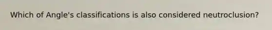 Which of Angle's classifications is also considered neutroclusion?