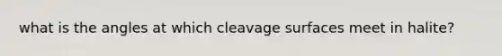 what is the angles at which cleavage surfaces meet in halite?