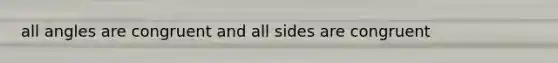 all angles are congruent and all sides are congruent