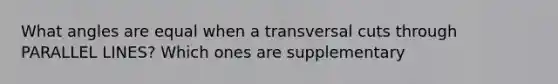 What angles are equal when a transversal cuts through PARALLEL LINES? Which ones are supplementary