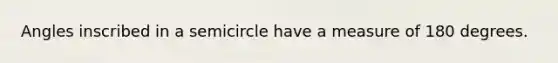 Angles inscribed in a semicircle have a measure of 180 degrees.