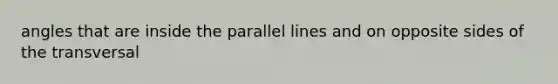 angles that are inside the parallel lines and on opposite sides of the transversal