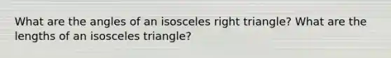 What are the angles of an <a href='https://www.questionai.com/knowledge/kCjcUtfkbh-isosceles-right-triangle' class='anchor-knowledge'>isosceles right triangle</a>? What are the lengths of an isosceles triangle?