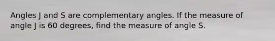 Angles J and S are complementary angles. If the measure of angle J is 60 degrees, find the measure of angle S.