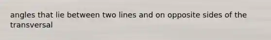 angles that lie between two lines and on opposite sides of the transversal