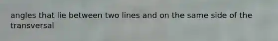 angles that lie between two lines and on the same side of the transversal