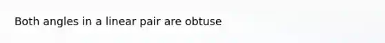 Both angles in a linear pair are obtuse