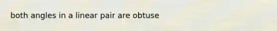 both angles in a linear pair are obtuse