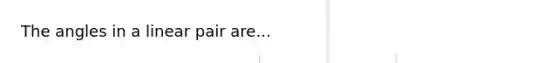 The angles in a linear pair are...