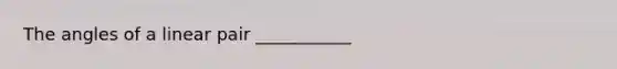 The angles of a linear pair ___________