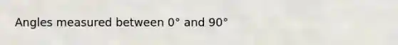 Angles measured between 0° and 90°