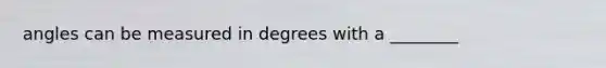 angles can be measured in degrees with a ________