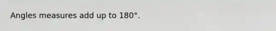 Angles measures add up to 180°.