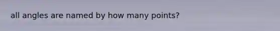 all angles are named by how many points?