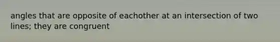 angles that are opposite of eachother at an intersection of two lines; they are congruent