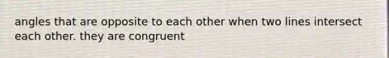 angles that are opposite to each other when two lines intersect each other. they are congruent