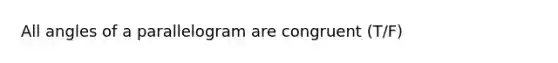 All angles of a parallelogram are congruent (T/F)