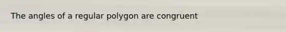 The angles of a <a href='https://www.questionai.com/knowledge/k5uuzIdErC-regular-polygon' class='anchor-knowledge'>regular polygon</a> are congruent