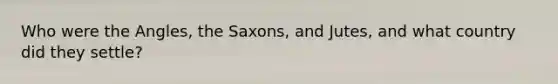 Who were the Angles, the Saxons, and Jutes, and what country did they settle?