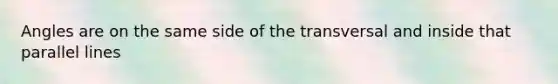 Angles are on the same side of the transversal and inside that parallel lines