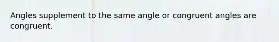 Angles supplement to the same angle or congruent angles are congruent.