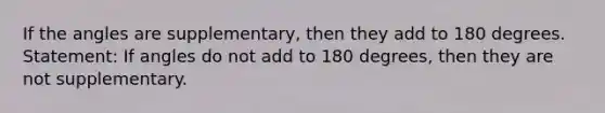 If the angles are supplementary, then they add to 180 degrees. Statement: If angles do not add to 180 degrees, then they are not supplementary.