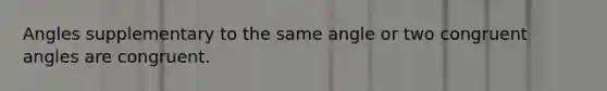 Angles supplementary to the same angle or two congruent angles are congruent.