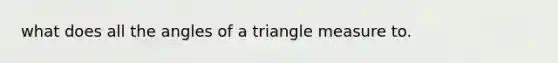 what does all the angles of a triangle measure to.