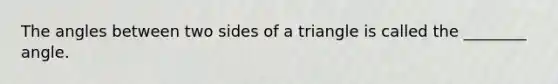 The angles between two sides of a triangle is called the ________ angle.