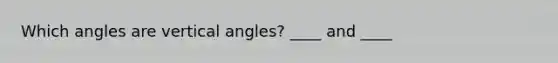 Which angles are vertical angles? ____ and ____