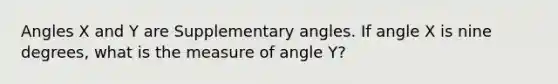 Angles X and Y are Supplementary angles. If angle X is nine degrees, what is the measure of angle Y?