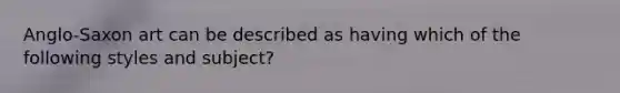 Anglo-Saxon art can be described as having which of the following styles and subject?