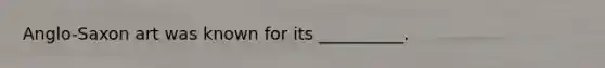 Anglo-Saxon art was known for its __________.