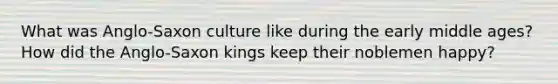 What was Anglo-Saxon culture like during the early middle ages? How did the Anglo-Saxon kings keep their noblemen happy?