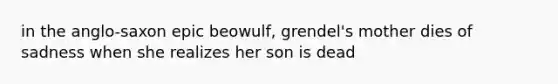 in the anglo-saxon epic beowulf, grendel's mother dies of sadness when she realizes her son is dead