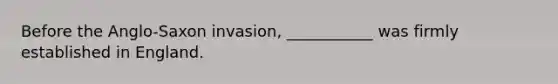 Before the Anglo-Saxon invasion, ___________ was firmly established in England.