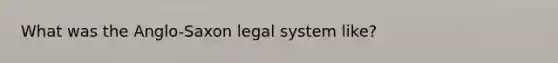 What was the Anglo-Saxon legal system like?